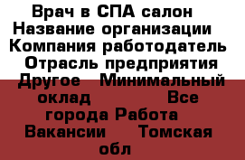 Врач в СПА-салон › Название организации ­ Компания-работодатель › Отрасль предприятия ­ Другое › Минимальный оклад ­ 28 000 - Все города Работа » Вакансии   . Томская обл.